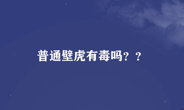 普通壁虎有毒吗？？