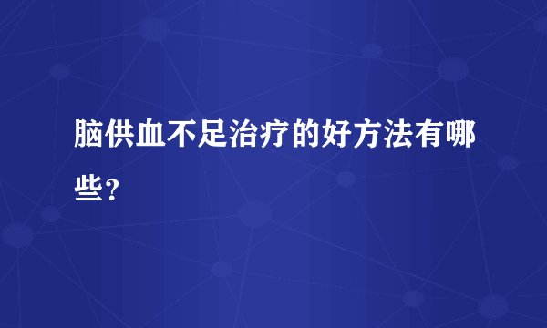 脑供血不足治疗的好方法有哪些？