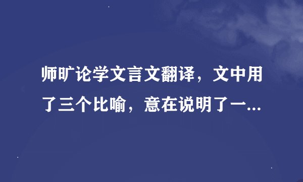 师旷论学文言文翻译，文中用了三个比喻，意在说明了一个什么道理