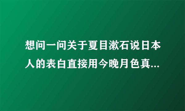 想问一问关于夏目漱石说日本人的表白直接用今晚月色真美啊就好这件事情是出自一本书籍被大家所熟知吗?