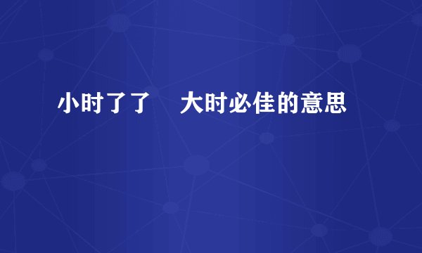 小时了了    大时必佳的意思