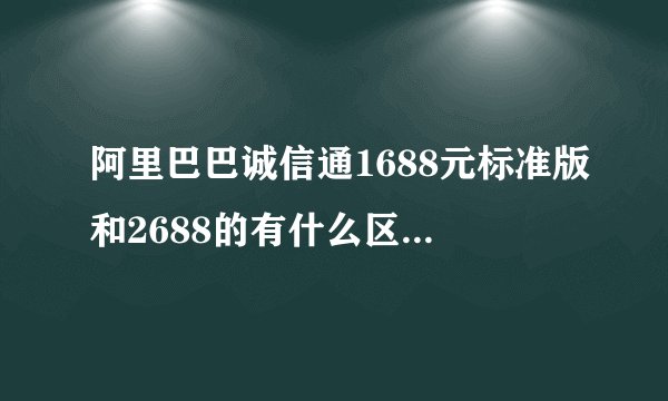 阿里巴巴诚信通1688元标准版和2688的有什么区别呢？效果一样吗？