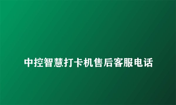 
中控智慧打卡机售后客服电话

