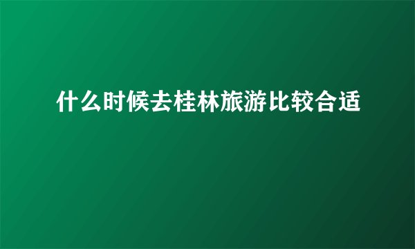 什么时候去桂林旅游比较合适