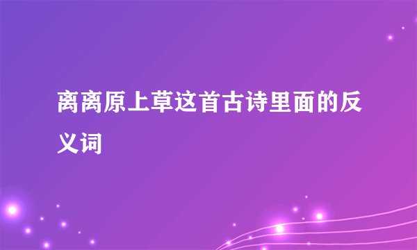 离离原上草这首古诗里面的反义词