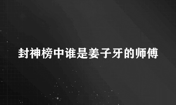 封神榜中谁是姜子牙的师傅
