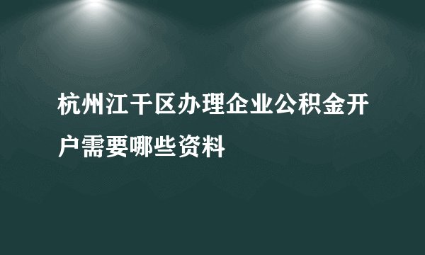 杭州江干区办理企业公积金开户需要哪些资料