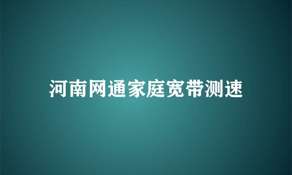 河南网通家庭宽带测速