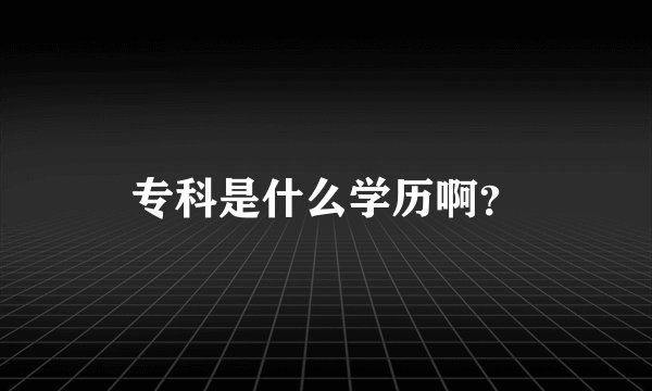 专科是什么学历啊？
