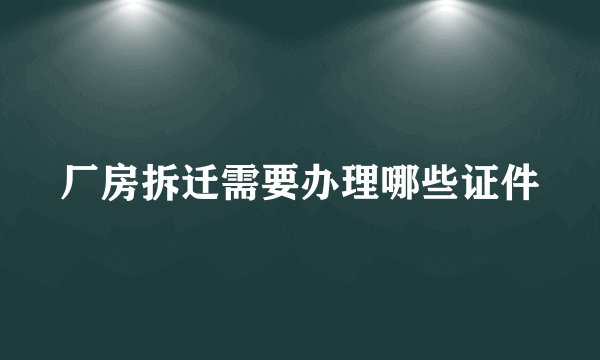 厂房拆迁需要办理哪些证件