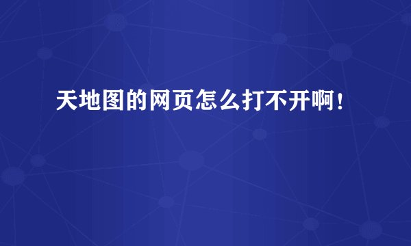 天地图的网页怎么打不开啊！