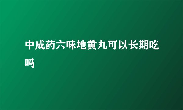 中成药六味地黄丸可以长期吃吗