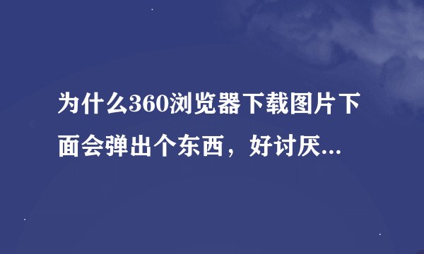 为什么360浏览器下载图片下面会弹出个东西，好讨厌啊，怎么设置不要！！！？？？