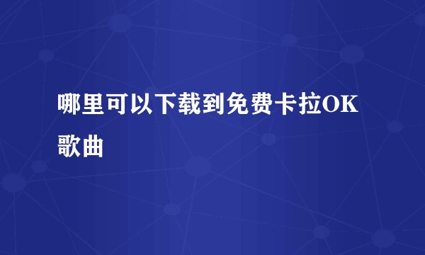 哪里可以下载到免费卡拉OK歌曲