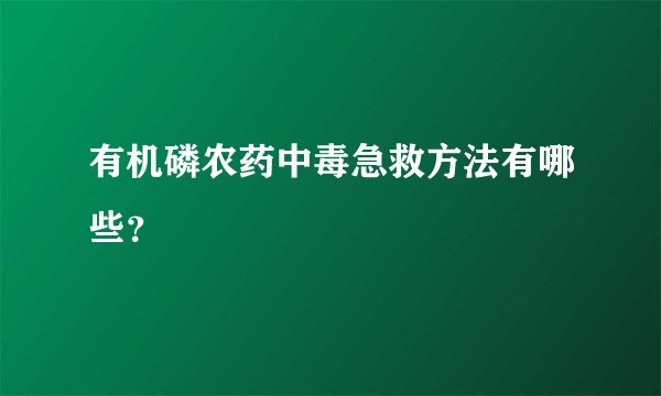 有机磷农药中毒急救方法有哪些？