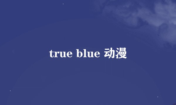 true blue 动漫