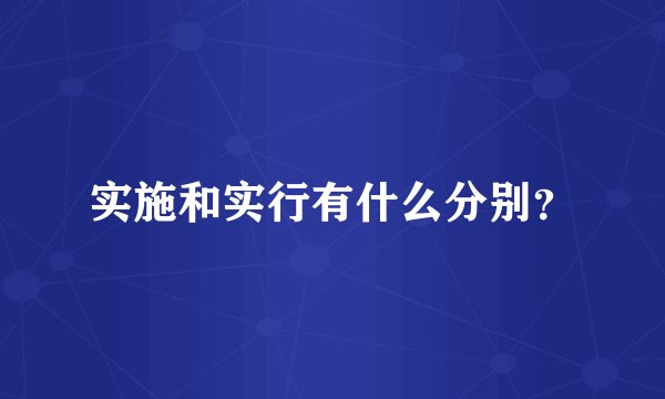 实施和实行有什么分别？