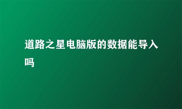 道路之星电脑版的数据能导入吗