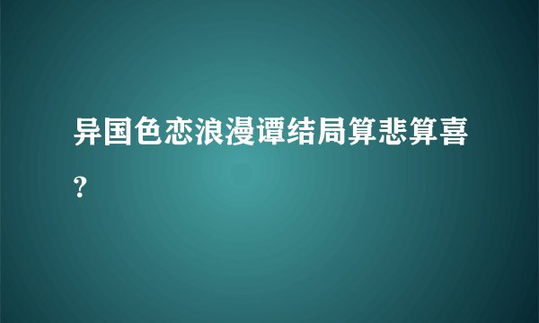 异国色恋浪漫谭结局算悲算喜？