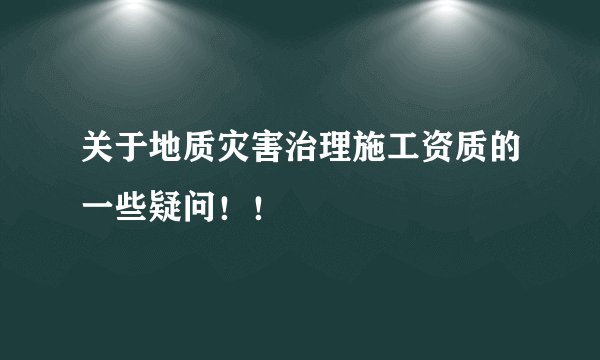 关于地质灾害治理施工资质的一些疑问！！