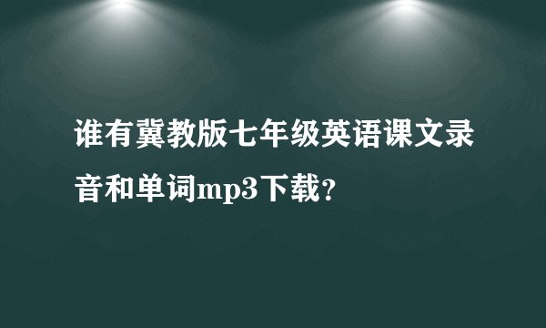 谁有冀教版七年级英语课文录音和单词mp3下载？