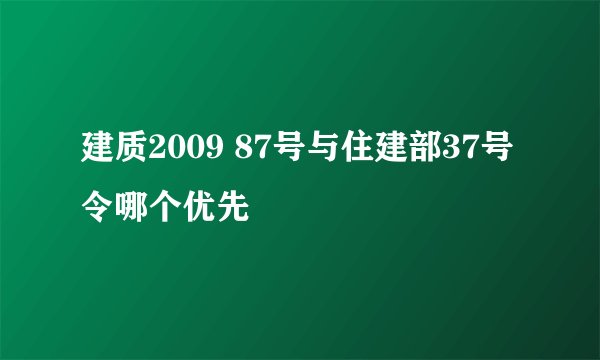 建质2009 87号与住建部37号令哪个优先