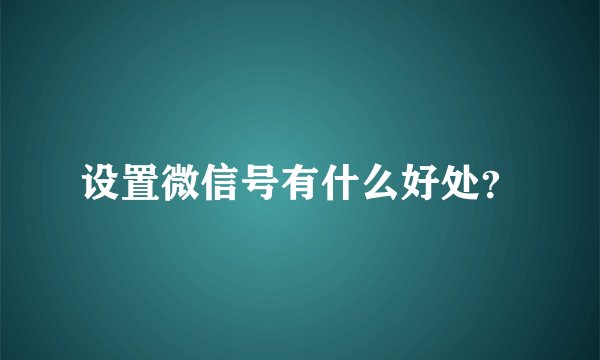 设置微信号有什么好处？
