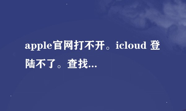 apple官网打不开。icloud 登陆不了。查找我的iphone 管不了