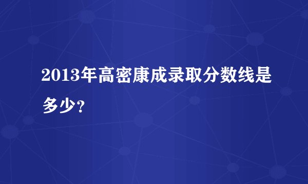 2013年高密康成录取分数线是多少？