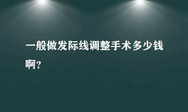 一般做发际线调整手术多少钱啊？
