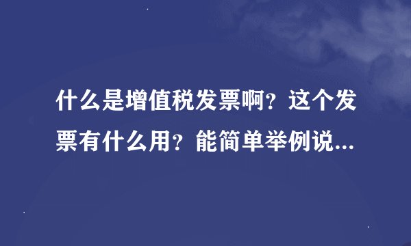 什么是增值税发票啊？这个发票有什么用？能简单举例说明一下吗？
