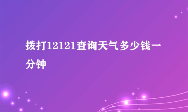 拨打12121查询天气多少钱一分钟