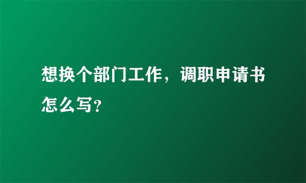 想换个部门工作，调职申请书怎么写？