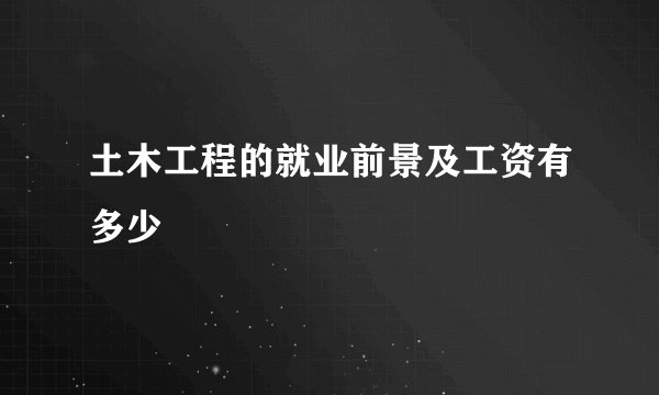土木工程的就业前景及工资有多少
