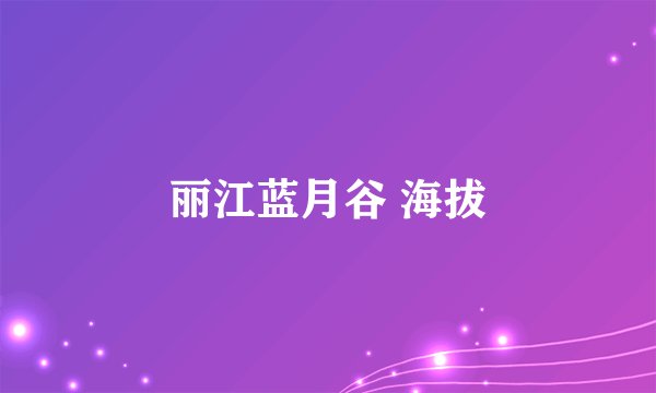丽江蓝月谷 海拔