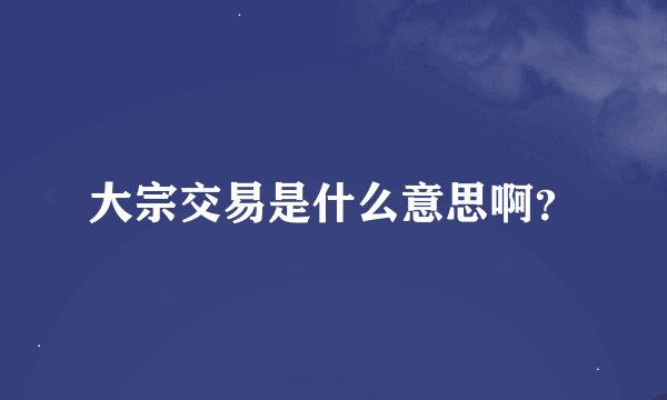 大宗交易是什么意思啊？