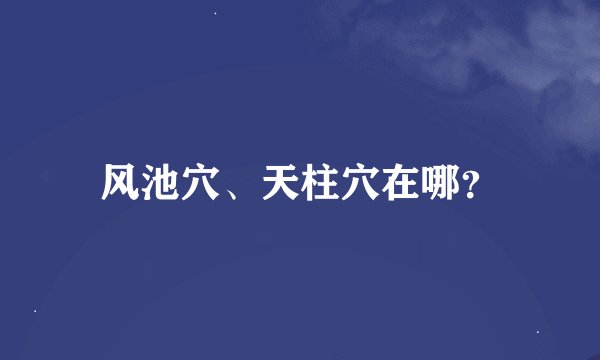 风池穴、天柱穴在哪？