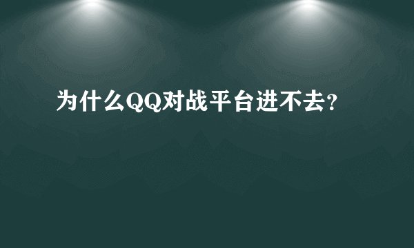 为什么QQ对战平台进不去？