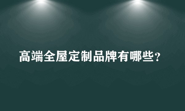 高端全屋定制品牌有哪些？