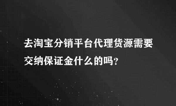 去淘宝分销平台代理货源需要交纳保证金什么的吗？