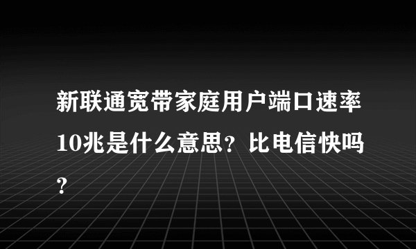 新联通宽带家庭用户端口速率10兆是什么意思？比电信快吗？