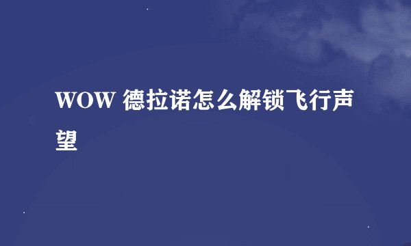 WOW 德拉诺怎么解锁飞行声望