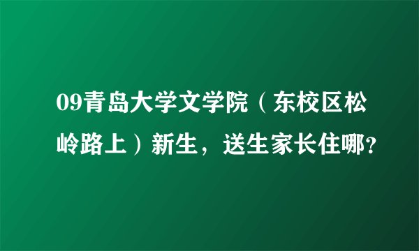 09青岛大学文学院（东校区松岭路上）新生，送生家长住哪？