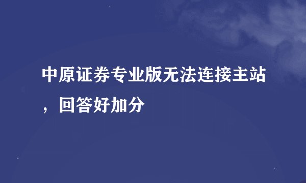 中原证券专业版无法连接主站，回答好加分