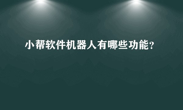 小帮软件机器人有哪些功能？