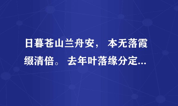 日暮苍山兰舟安， 本无落霞缀清倍。 去年叶落缘分定， 死水微漾人却亡。是什么诗诗