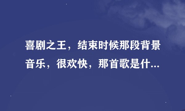 喜剧之王，结束时候那段背景音乐，很欢快，那首歌是什么名字，是英文歌曲