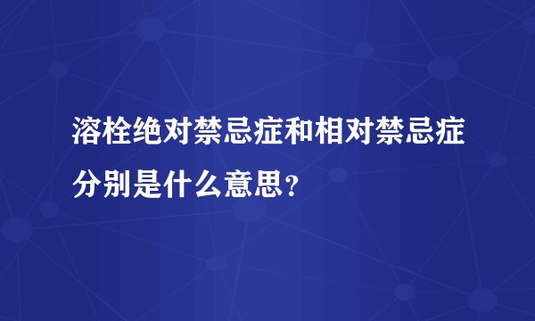 溶栓绝对禁忌症和相对禁忌症分别是什么意思？