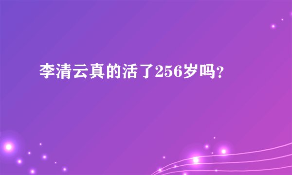 李清云真的活了256岁吗？