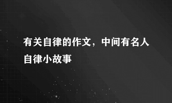 有关自律的作文，中间有名人自律小故事